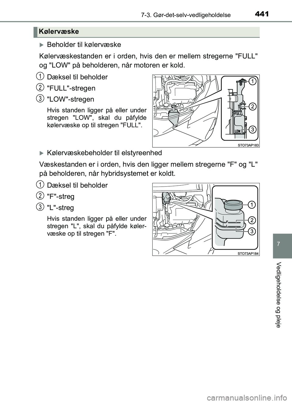TOYOTA YARIS HATCHBACK 2017  Brugsanvisning (in Danish) 4417-3. Gør-det-selv-vedligeholdelse
7
Vedligeholdelse og pleje
YARIS_HV_OM_Europe_OM52J66DK
Beholder til kølervæske
Kølervæskestanden er i orden, hvis  den er mellem stregerne "FULL"
og "LOW"