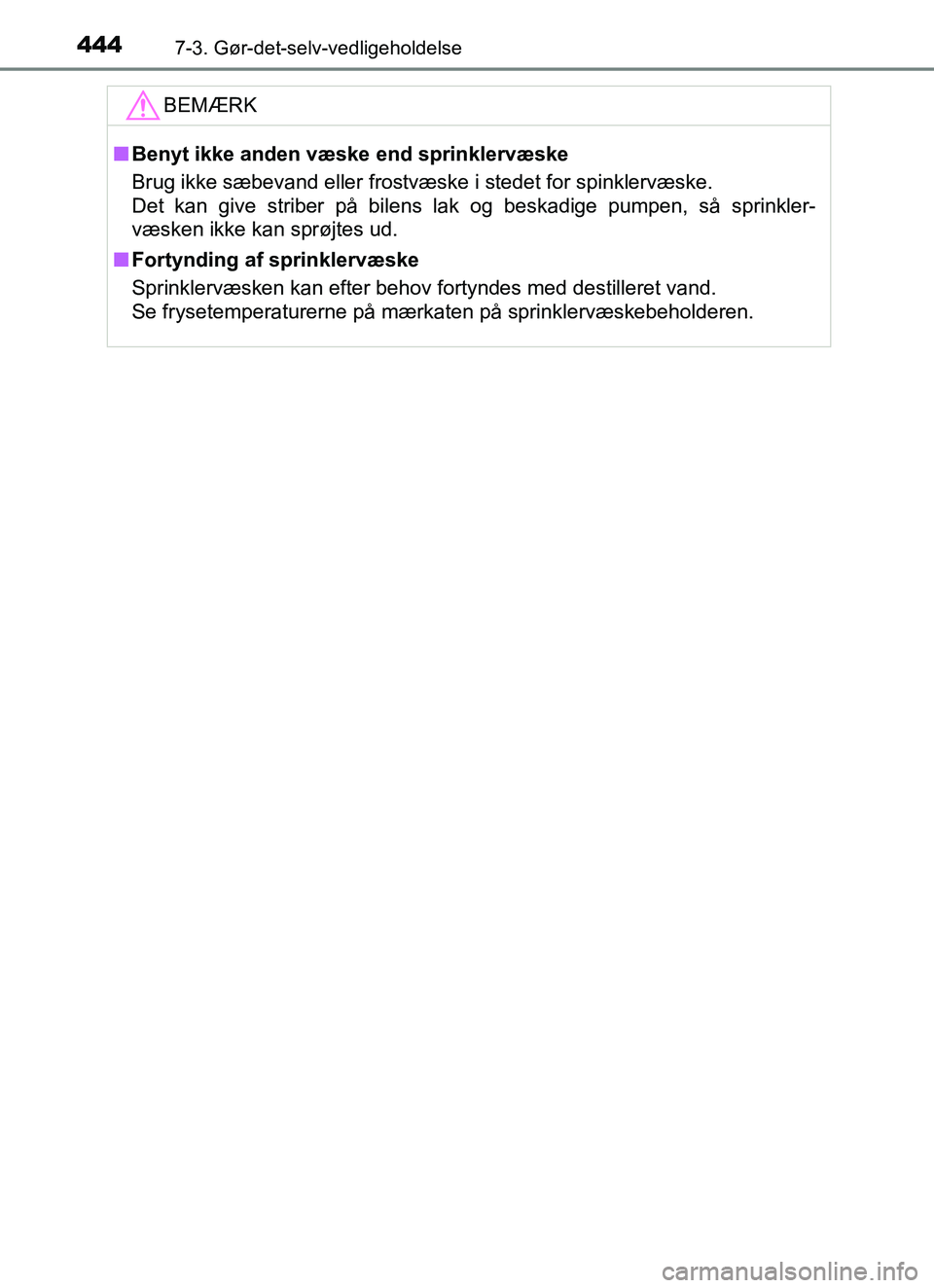 TOYOTA YARIS HATCHBACK 2017  Brugsanvisning (in Danish) 4447-3. Gør-det-selv-vedligeholdelse
YARIS_HV_OM_Europe_OM52J66DKBEMÆRK
n
Benyt ikke anden væske end sprinklervæske
Brug ikke sæbevand eller frostvæske i stedet for spinklervæske.
Det kan give 