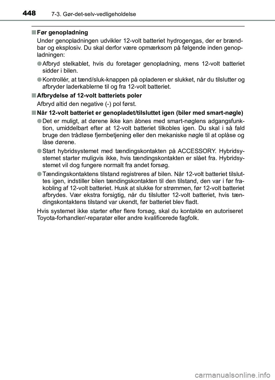 TOYOTA YARIS HATCHBACK 2017  Brugsanvisning (in Danish) 4487-3. Gør-det-selv-vedligeholdelse
YARIS_HV_OM_Europe_OM52J66DK
nFør genopladning
Under genopladningen udvikler 12-volt batteriet hydrogengas, der er brænd-
bar og eksplosiv. Du skal derfor være