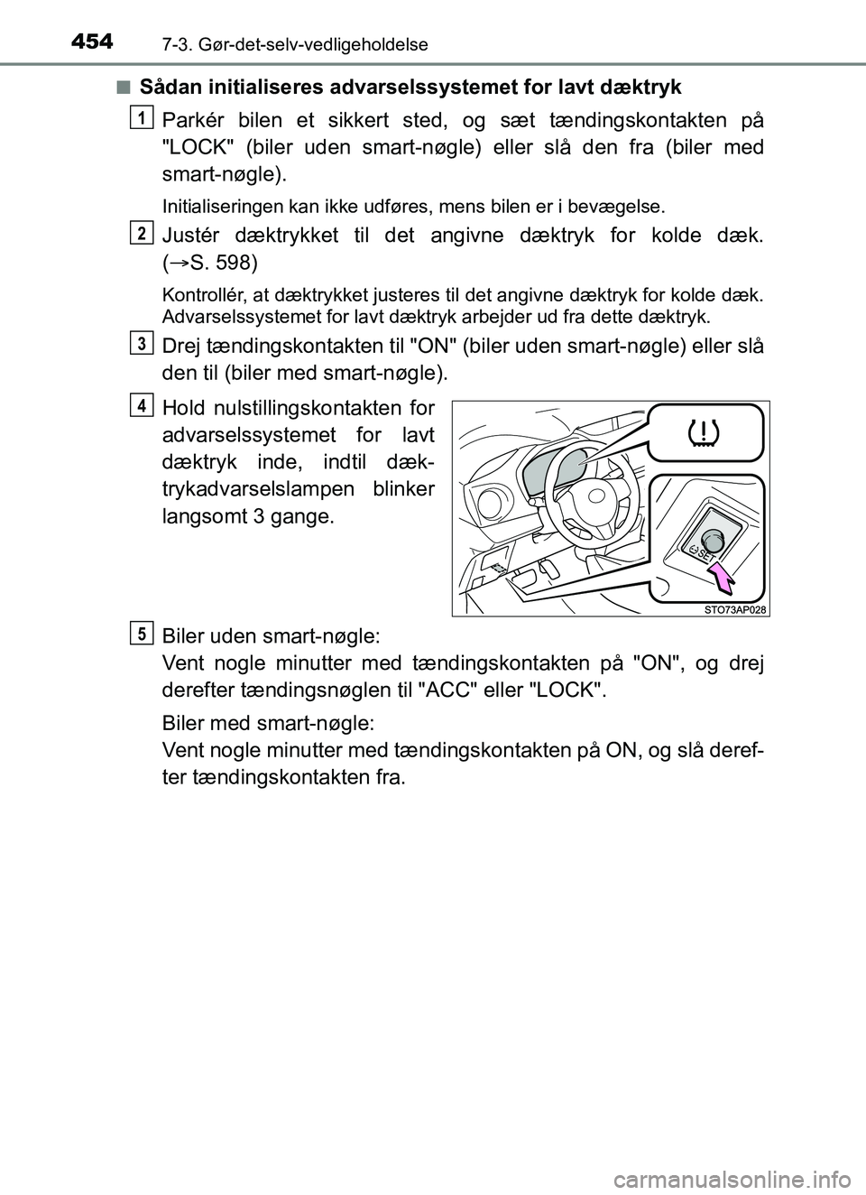 TOYOTA YARIS HATCHBACK 2017  Brugsanvisning (in Danish) 4547-3. Gør-det-selv-vedligeholdelse
YARIS_HV_OM_Europe_OM52J66DKn
Sådan initialiseres advarselssystemet for lavt dæktryk
Parkér bilen et sikkert sted, og sæt tændingskontakten på
"LOCK" (biler