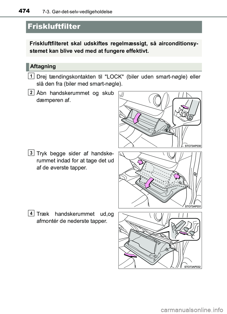 TOYOTA YARIS HATCHBACK 2017  Brugsanvisning (in Danish) 4747-3. Gør-det-selv-vedligeholdelse
YARIS_HV_OM_Europe_OM52J66DK
Friskluftfilter
Drej tændingskontakten til "LOCK" (biler uden smart-nøgle) eller
slå den fra (biler med smart-nøgle).
Åbn handsk