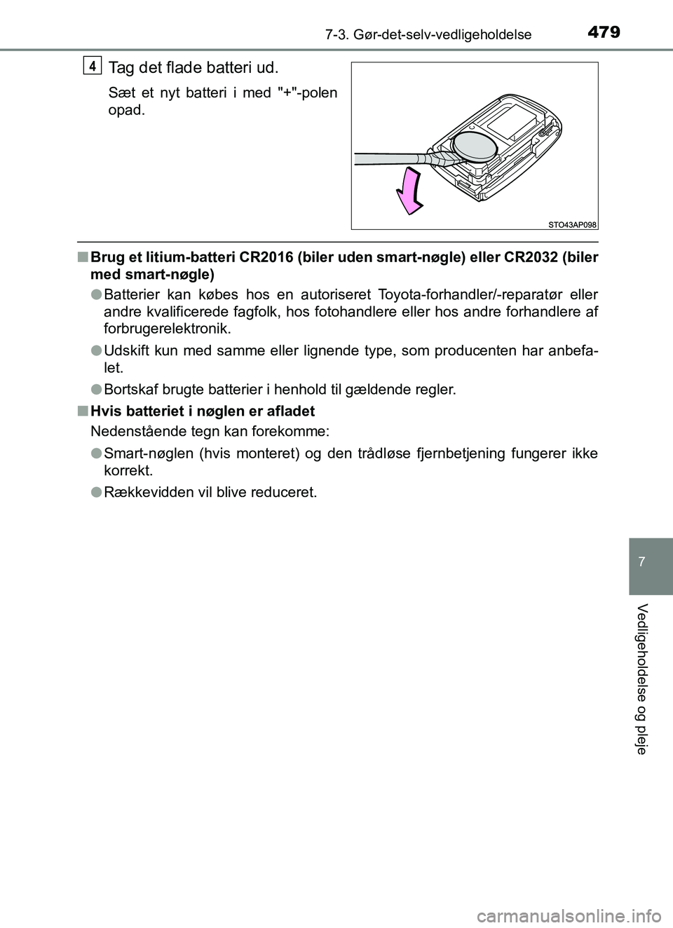 TOYOTA YARIS HATCHBACK 2017  Brugsanvisning (in Danish) 4797-3. Gør-det-selv-vedligeholdelse
7
Vedligeholdelse og pleje
YARIS_HV_OM_Europe_OM52J66DK
Tag det flade batteri ud.
Sæt et nyt batteri i med "+"-polen
opad.
nBrug et litium-batteri CR2016 (biler 