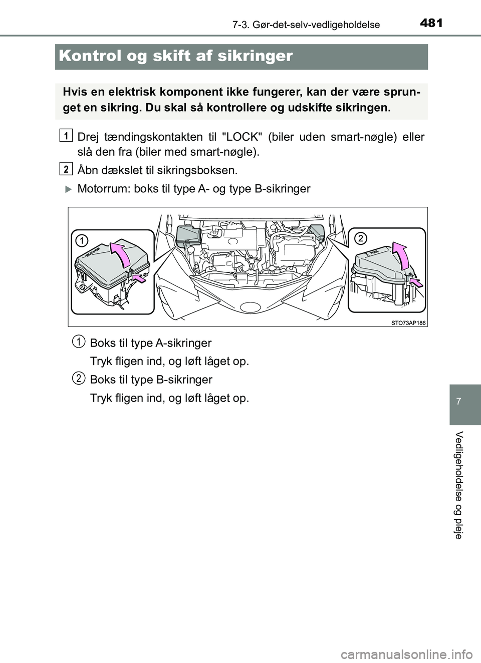 TOYOTA YARIS HATCHBACK 2017  Brugsanvisning (in Danish) 4817-3. Gør-det-selv-vedligeholdelse
7
Vedligeholdelse og pleje
YARIS_HV_OM_Europe_OM52J66DK
Kontrol og skift af sikringer
Drej tændingskontakten til "LOCK"  (biler uden smart-nøgle) eller
slå den