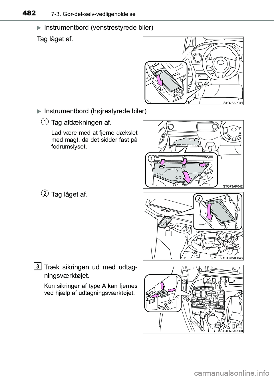 TOYOTA YARIS HATCHBACK 2017  Brugsanvisning (in Danish) 4827-3. Gør-det-selv-vedligeholdelse
YARIS_HV_OM_Europe_OM52J66DK
Instrumentbord (venstrestyrede biler)
Tag låget af.
Instrumentbord (højrestyrede biler) Tag afdækningen af.
Lad være med at
