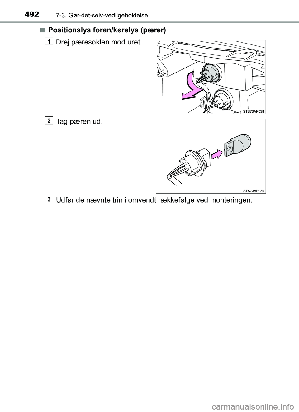 TOYOTA YARIS HATCHBACK 2017  Brugsanvisning (in Danish) 4927-3. Gør-det-selv-vedligeholdelse
YARIS_HV_OM_Europe_OM52J66DKn
Positionslys foran/kørelys (pærer)
Drej pæresoklen mod uret.
Tag pæren ud.
Udfør de nævnte trin i omvendt rækkefølge ved mon