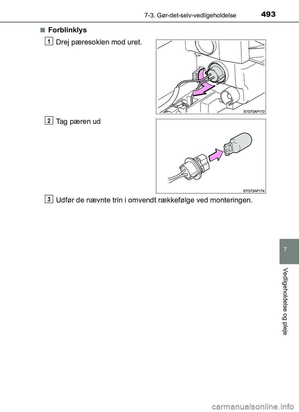 TOYOTA YARIS HATCHBACK 2017  Brugsanvisning (in Danish) 4937-3. Gør-det-selv-vedligeholdelse
7
Vedligeholdelse og pleje
YARIS_HV_OM_Europe_OM52J66DKn
Forblinklys
Drej pæresoklen mod uret.
Tag pæren ud
Udfør de nævnte trin i omvendt rækkefølge ved mo