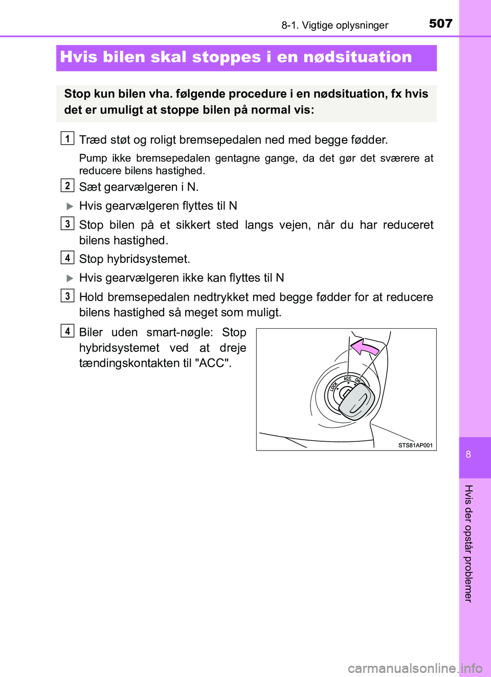 TOYOTA YARIS HATCHBACK 2017 Brugsanvisning (in Danish) 5078-1. Vigtige oplysninger
8
Hvis der opstår problemer
YARIS_HV_OM_Europe_OM52J66DK
Hvis bilen skal stoppes i en nødsituation
Træd støt og roligt bremsepedalen ned med begge fødder.
Pump ikke br TOYOTA YARIS HATCHBACK 2017 Brugsanvisning (in Danish) 5078-1. Vigtige oplysninger
8
Hvis der opstår problemer
YARIS_HV_OM_Europe_OM52J66DK
Hvis bilen skal stoppes i en nødsituation
Træd støt og roligt bremsepedalen ned med begge fødder.
Pump ikke br