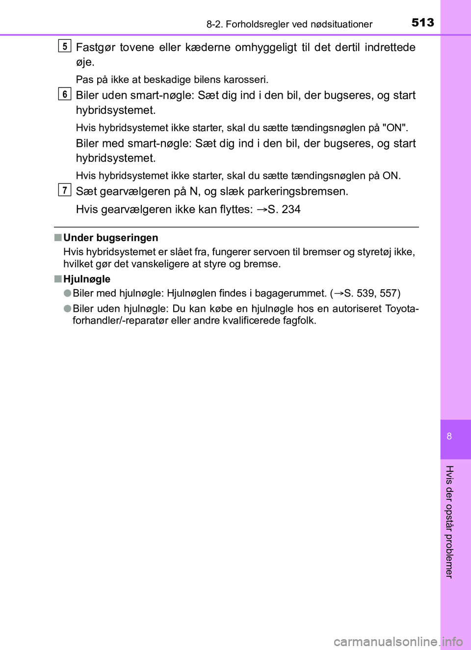TOYOTA YARIS HATCHBACK 2017  Brugsanvisning (in Danish) 5138-2. Forholdsregler ved nødsituationer
8
Hvis der opstår problemer
YARIS_HV_OM_Europe_OM52J66DK
Fastgør tovene eller kæderne omhyggeligt til det dertil indrettede
øje.
Pas på ikke at beskadig