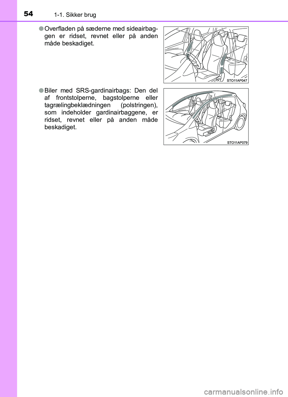 TOYOTA YARIS HATCHBACK 2017 Brugsanvisning (in Danish) 541-1. Sikker brug
YARIS_HV_OM_Europe_OM52J66DKl
Overfladen på sæderne med sideairbag-
gen er ridset, revnet eller på anden
måde beskadiget.
l Biler med SRS-gardinairbags: Den del
af frontstolpern TOYOTA YARIS HATCHBACK 2017 Brugsanvisning (in Danish) 541-1. Sikker brug
YARIS_HV_OM_Europe_OM52J66DKl
Overfladen på sæderne med sideairbag-
gen er ridset, revnet eller på anden
måde beskadiget.
l Biler med SRS-gardinairbags: Den del
af frontstolpern
