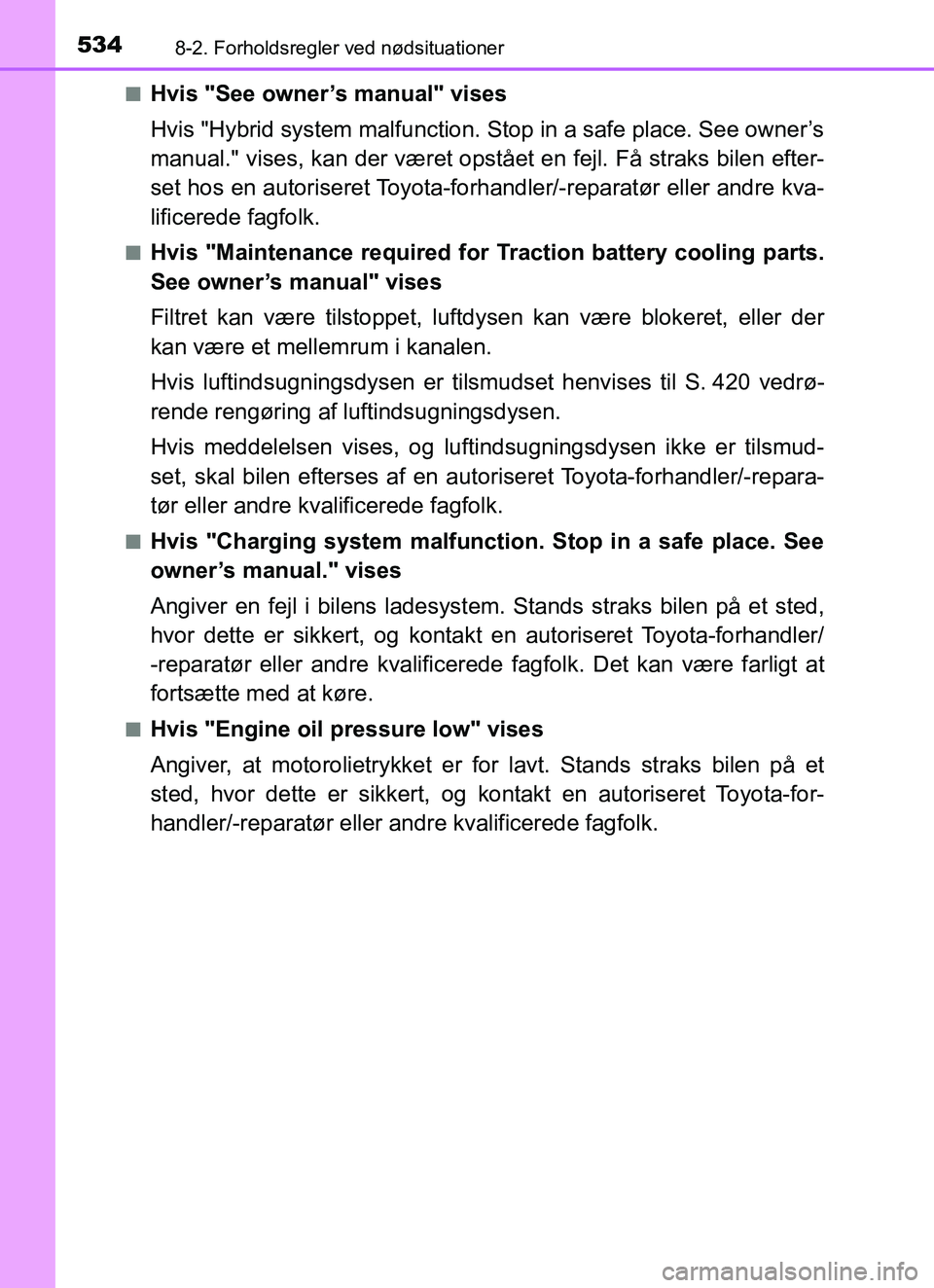 TOYOTA YARIS HATCHBACK 2017 Brugsanvisning (in Danish) 5348-2. Forholdsregler ved nødsituationer
YARIS_HV_OM_Europe_OM52J66DKn
Hvis "See owner’s manual" vises
Hvis "Hybrid system malfunction. Stop in a safe place. See owner’s
manual." vises, kan der TOYOTA YARIS HATCHBACK 2017 Brugsanvisning (in Danish) 5348-2. Forholdsregler ved nødsituationer
YARIS_HV_OM_Europe_OM52J66DKn
Hvis "See owner’s manual" vises
Hvis "Hybrid system malfunction. Stop in a safe place. See owner’s
manual." vises, kan der