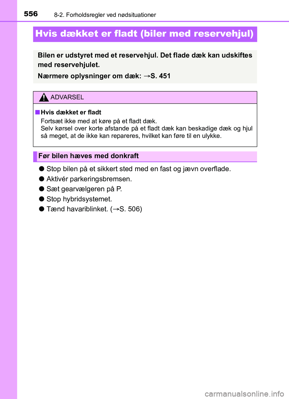 TOYOTA YARIS HATCHBACK 2017  Brugsanvisning (in Danish) 5568-2. Forholdsregler ved nødsituationer
YARIS_HV_OM_Europe_OM52J66DK
Hvis dækket er fladt (biler med reservehjul)
lStop bilen på et sikkert sted me d en fast og jævn overflade.
l Aktivér parker