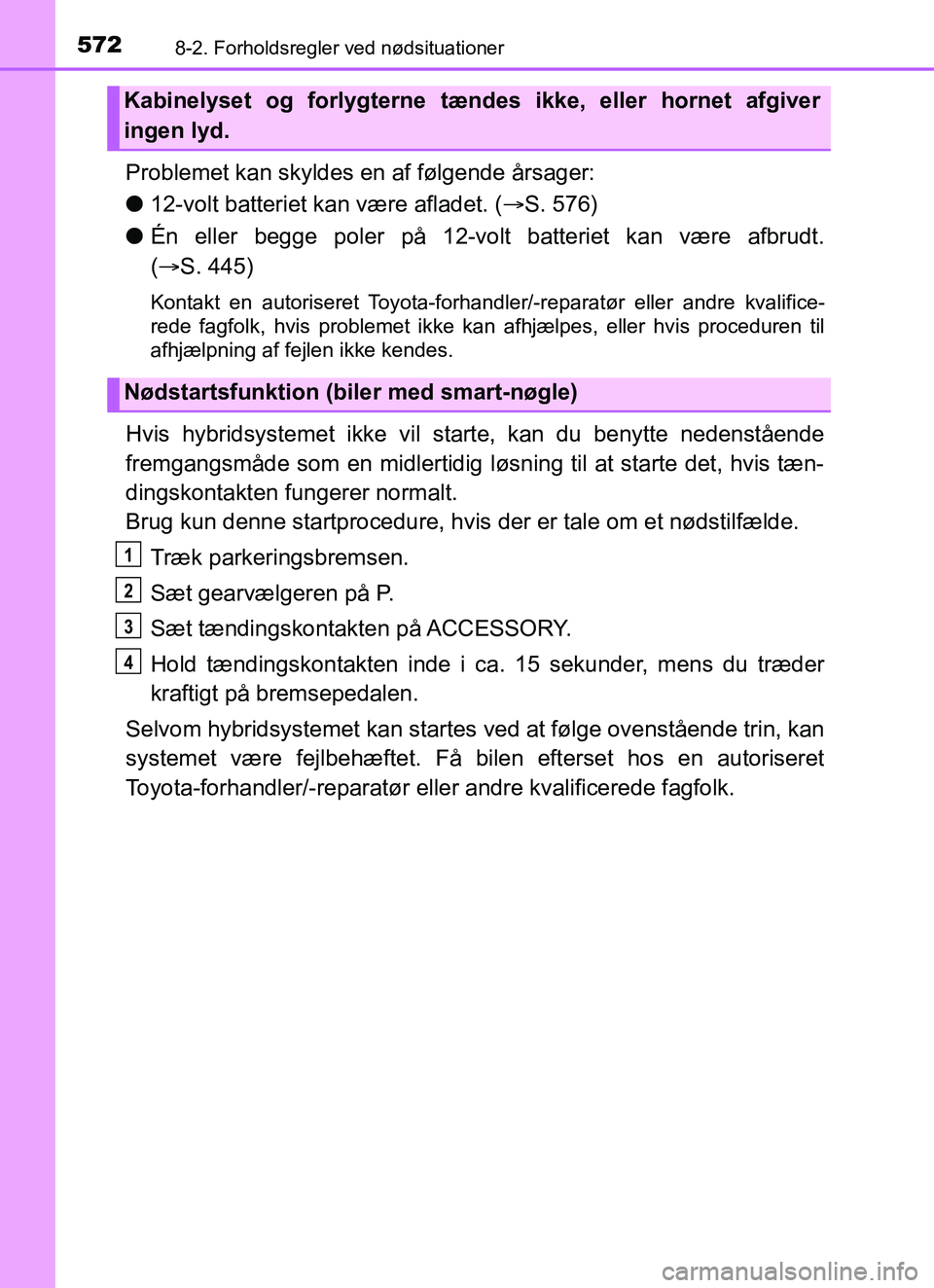 TOYOTA YARIS HATCHBACK 2017  Brugsanvisning (in Danish) 5728-2. Forholdsregler ved nødsituationer
YARIS_HV_OM_Europe_OM52J66DK
Problemet kan skyldes en af følgende årsager:
l12-volt batteriet kan være afladet. ( S. 576)
l Én eller begge poler på 1
