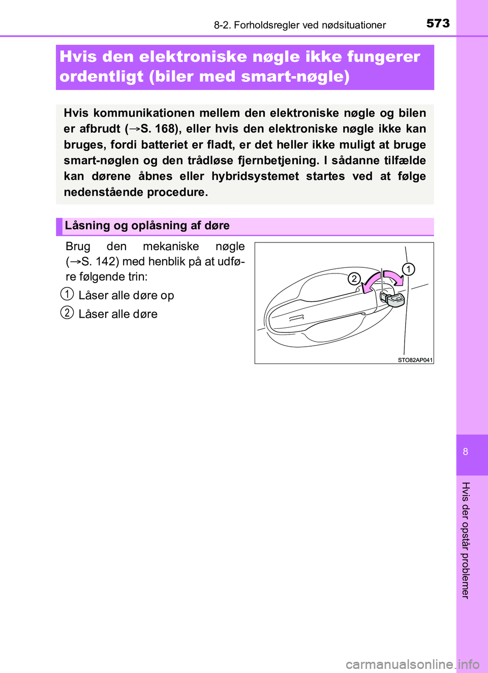 TOYOTA YARIS HATCHBACK 2017  Brugsanvisning (in Danish) 5738-2. Forholdsregler ved nødsituationer
8
Hvis der opstår problemer
YARIS_HV_OM_Europe_OM52J66DK
Hvis den elektroniske  nøgle ikke fungerer 
ordentligt (biler  med smart-nøgle)
Brug den mekanisk