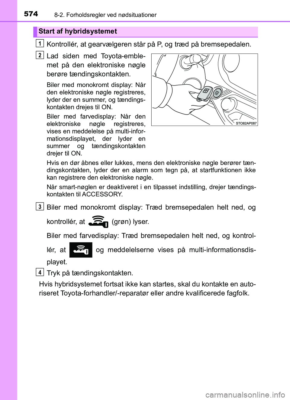 TOYOTA YARIS HATCHBACK 2017  Brugsanvisning (in Danish) 5748-2. Forholdsregler ved nødsituationer
YARIS_HV_OM_Europe_OM52J66DK
Kontrollér, at gearvælgeren står på P, og træd på bremsepedalen.
Lad siden med Toyota-emble-
met på den elektroniske nøg