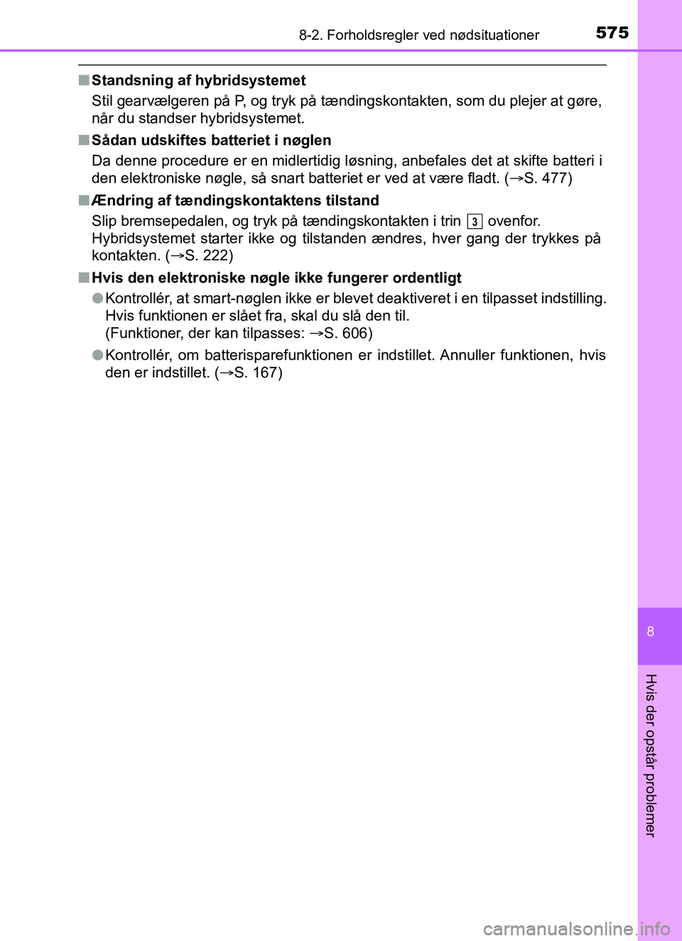 TOYOTA YARIS HATCHBACK 2017  Brugsanvisning (in Danish) 5758-2. Forholdsregler ved nødsituationer
8
Hvis der opstår problemer
YARIS_HV_OM_Europe_OM52J66DK
nStandsning af hybridsystemet
Stil gearvælgeren på P, og tryk på tændingskontakten, som du plej