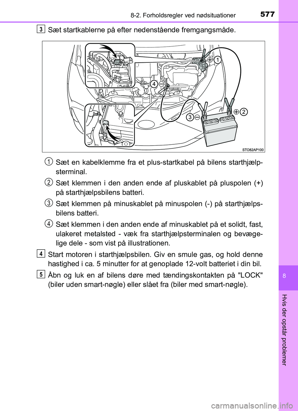 TOYOTA YARIS HATCHBACK 2017  Brugsanvisning (in Danish) 5778-2. Forholdsregler ved nødsituationer
8
Hvis der opstår problemer
YARIS_HV_OM_Europe_OM52J66DK
Sæt startkablerne på efter  nedenstående fremgangsmåde.
Sæt en kabelklemme fra et plus-startka