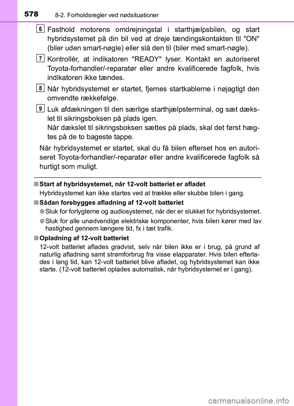 TOYOTA YARIS HATCHBACK 2017  Brugsanvisning (in Danish) 5788-2. Forholdsregler ved nødsituationer
YARIS_HV_OM_Europe_OM52J66DK
Fasthold motorens omdrejningstal i starthjælpsbilen, og start
hybridsystemet på din bil ved at dreje tændingskontakten til "O