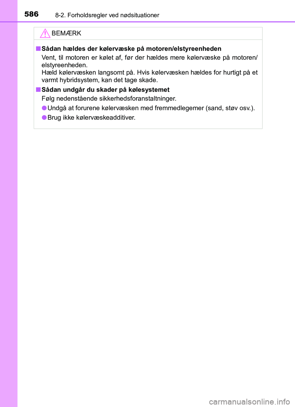 TOYOTA YARIS HATCHBACK 2017 Brugsanvisning (in Danish) 5868-2. Forholdsregler ved nødsituationer
YARIS_HV_OM_Europe_OM52J66DKBEMÆRK
n
Sådan hældes der kølervæske på motoren/elstyreenheden
Vent, til motoren er kølet af, før der hældes mere køler TOYOTA YARIS HATCHBACK 2017 Brugsanvisning (in Danish) 5868-2. Forholdsregler ved nødsituationer
YARIS_HV_OM_Europe_OM52J66DKBEMÆRK
n
Sådan hældes der kølervæske på motoren/elstyreenheden
Vent, til motoren er kølet af, før der hældes mere køler