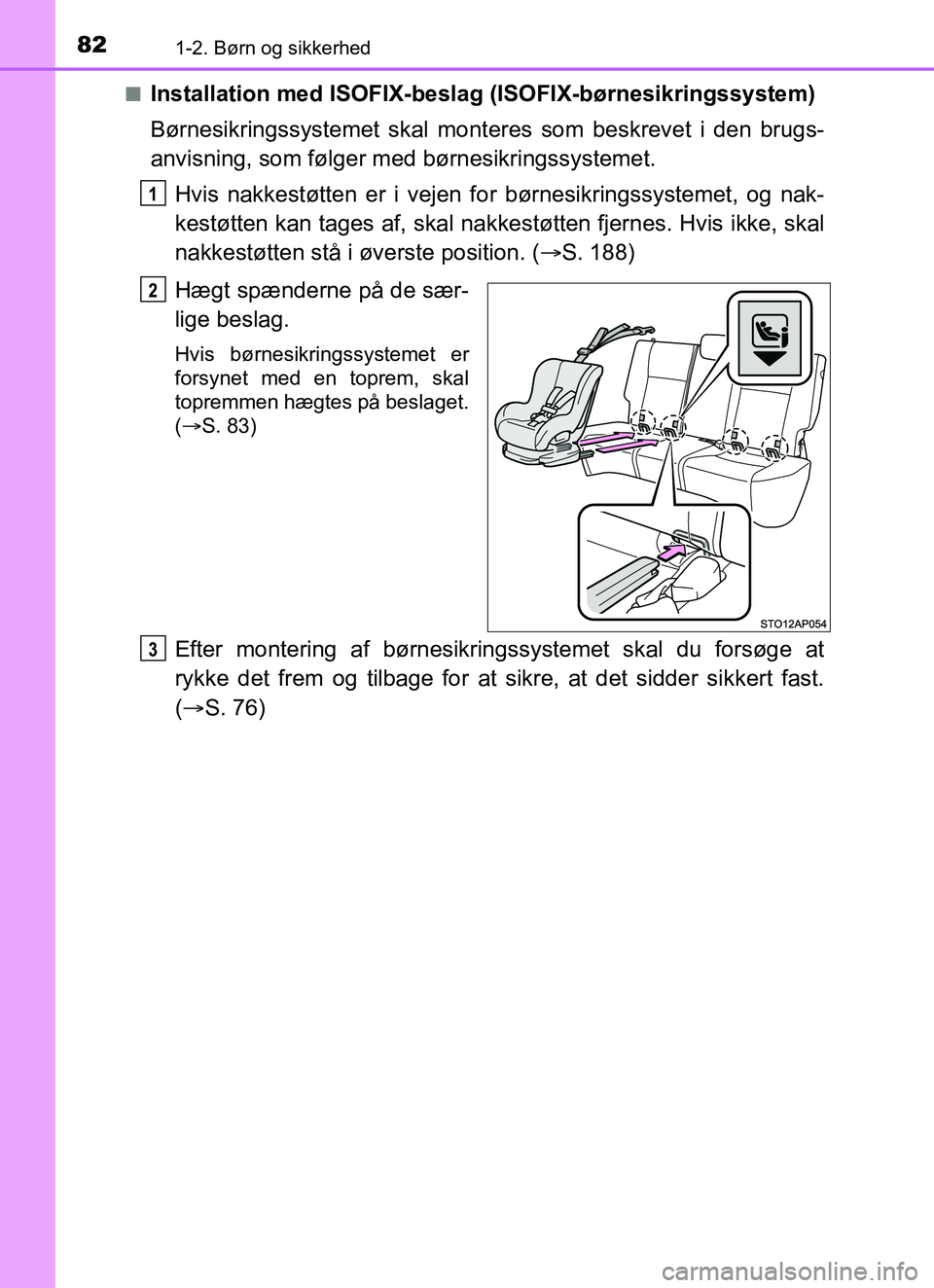 TOYOTA YARIS HATCHBACK 2017 Brugsanvisning (in Danish) 821-2. Børn og sikkerhed
YARIS_HV_OM_Europe_OM52J66DKn
Installation med ISOFIX-beslag (ISOFIX-børnesikringssystem)
Børnesikringssystemet skal mont
eres som beskrevet i den brugs-
anvisning, som fø TOYOTA YARIS HATCHBACK 2017 Brugsanvisning (in Danish) 821-2. Børn og sikkerhed
YARIS_HV_OM_Europe_OM52J66DKn
Installation med ISOFIX-beslag (ISOFIX-børnesikringssystem)
Børnesikringssystemet skal mont
eres som beskrevet i den brugs-
anvisning, som fø