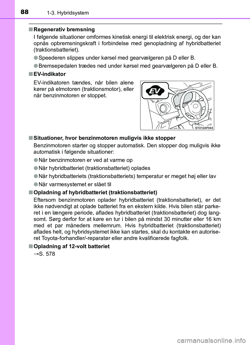 TOYOTA YARIS HATCHBACK 2017  Brugsanvisning (in Danish) 881-3. Hybridsystem
YARIS_HV_OM_Europe_OM52J66DK
nRegenerativ bremsning
I følgende situationer omformes kinetisk  energi til elektrisk energi, og der kan
opnås opbremsningskraft i forbindelse med ge