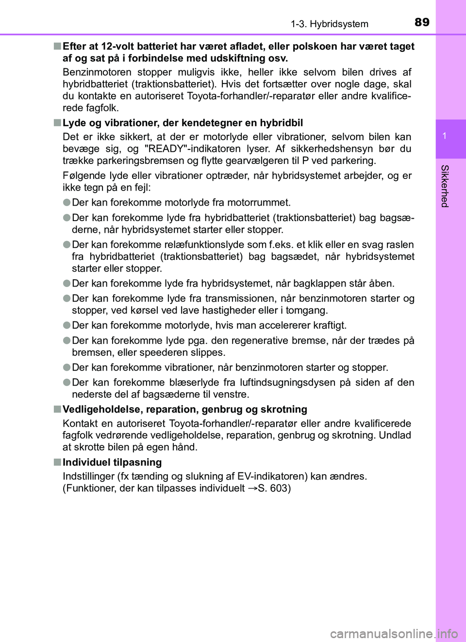 TOYOTA YARIS HATCHBACK 2017  Brugsanvisning (in Danish) 891-3. Hybridsystem
1
Sikkerhed
YARIS_HV_OM_Europe_OM52J66DKn
Efter at 12-volt batteriet har været afladet, eller polskoen har været taget
af og sat på i forbindelse med udskiftning osv.
Benzinmoto