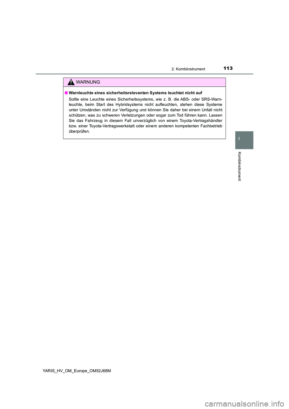 TOYOTA YARIS HATCHBACK 2017  Betriebsanleitungen (in German) 1132. Kombiinstrument
2
Kombiinstrument
YARIS_HV_OM_Europe_OM52J68M
WARNUNG
■Warnleuchte eines sicherheitsrelevanten Systems leuchtet nicht auf  
Sollte eine Leuchte eines Sicherheitssystems, wie z.