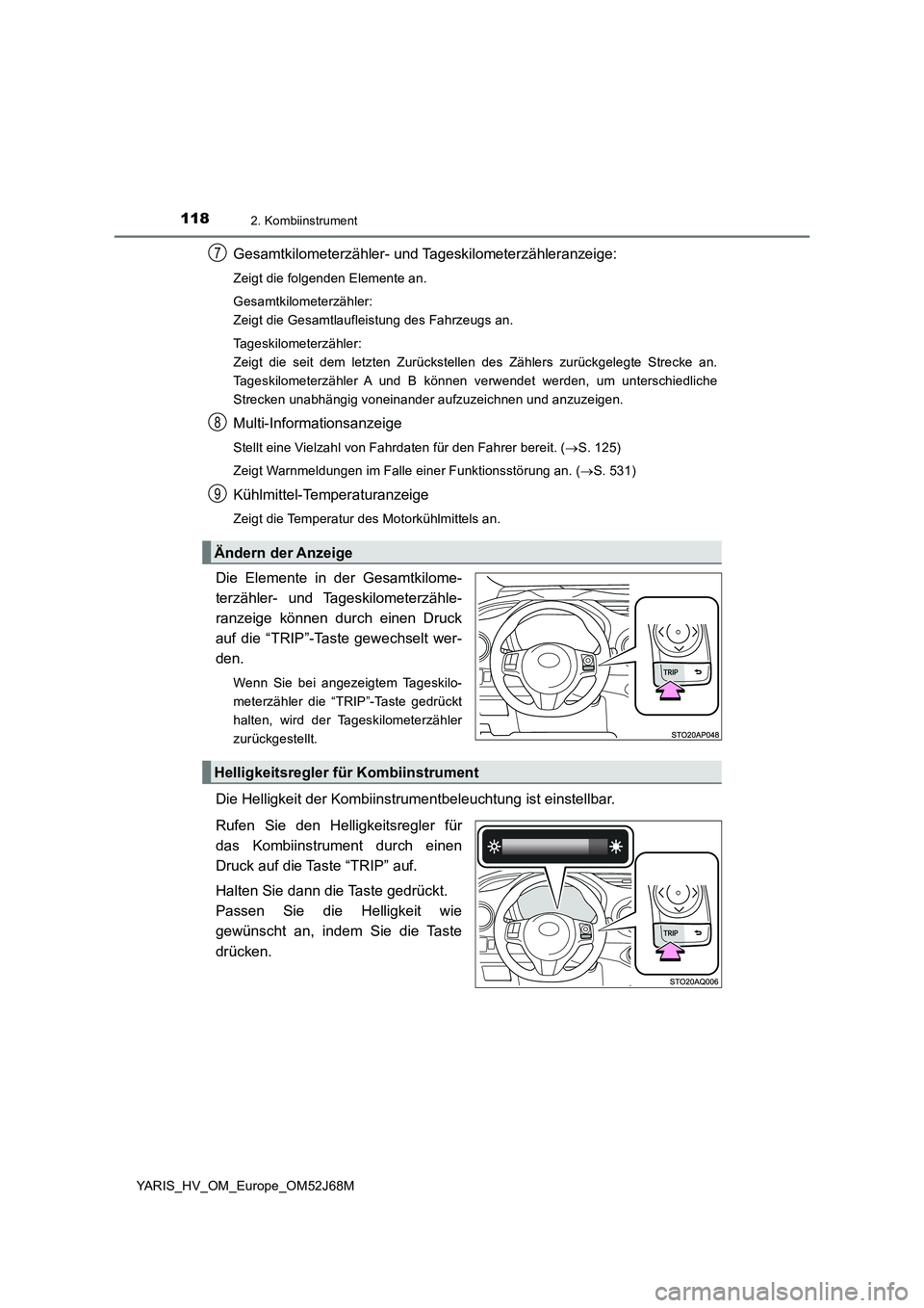 TOYOTA YARIS HATCHBACK 2017  Betriebsanleitungen (in German) 1182. Kombiinstrument
YARIS_HV_OM_Europe_OM52J68M
Gesamtkilometerzähler- und Tageskilometerzähleranzeige:
Zeigt die folgenden Elemente an.
Gesamtkilometerzähler:
Zeigt die Gesamtlaufleistung des Fa
