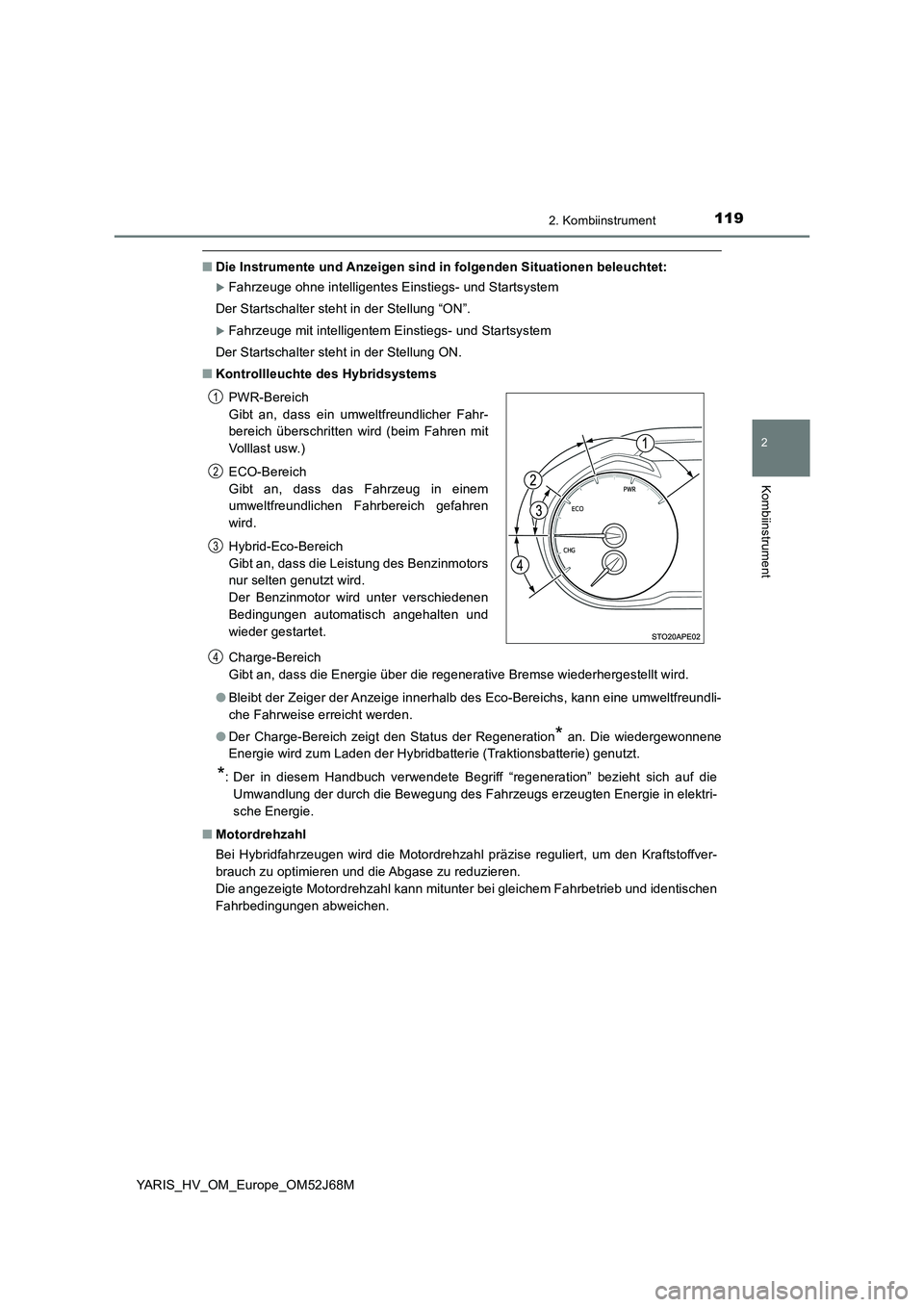 TOYOTA YARIS HATCHBACK 2017  Betriebsanleitungen (in German) 1192. Kombiinstrument
2
Kombiinstrument
YARIS_HV_OM_Europe_OM52J68M
■Die Instrumente und Anzeigen sind in folgenden Situationen beleuchtet:
Fahrzeuge ohne intelligentes Einstiegs- und Startsystem