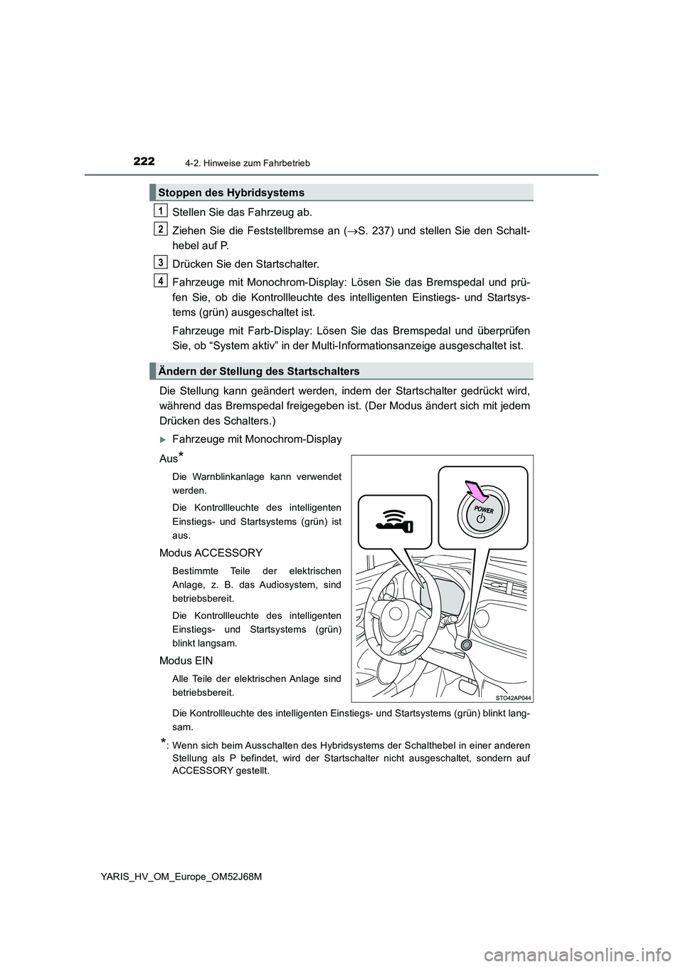 TOYOTA YARIS HATCHBACK 2017  Betriebsanleitungen (in German) 2224-2. Hinweise zum Fahrbetrieb
YARIS_HV_OM_Europe_OM52J68M
Stellen Sie das Fahrzeug ab. 
Ziehen Sie die Feststellbremse an ( S. 237) und stellen Sie den Schalt- 
hebel auf P. 
Drücken Sie den St