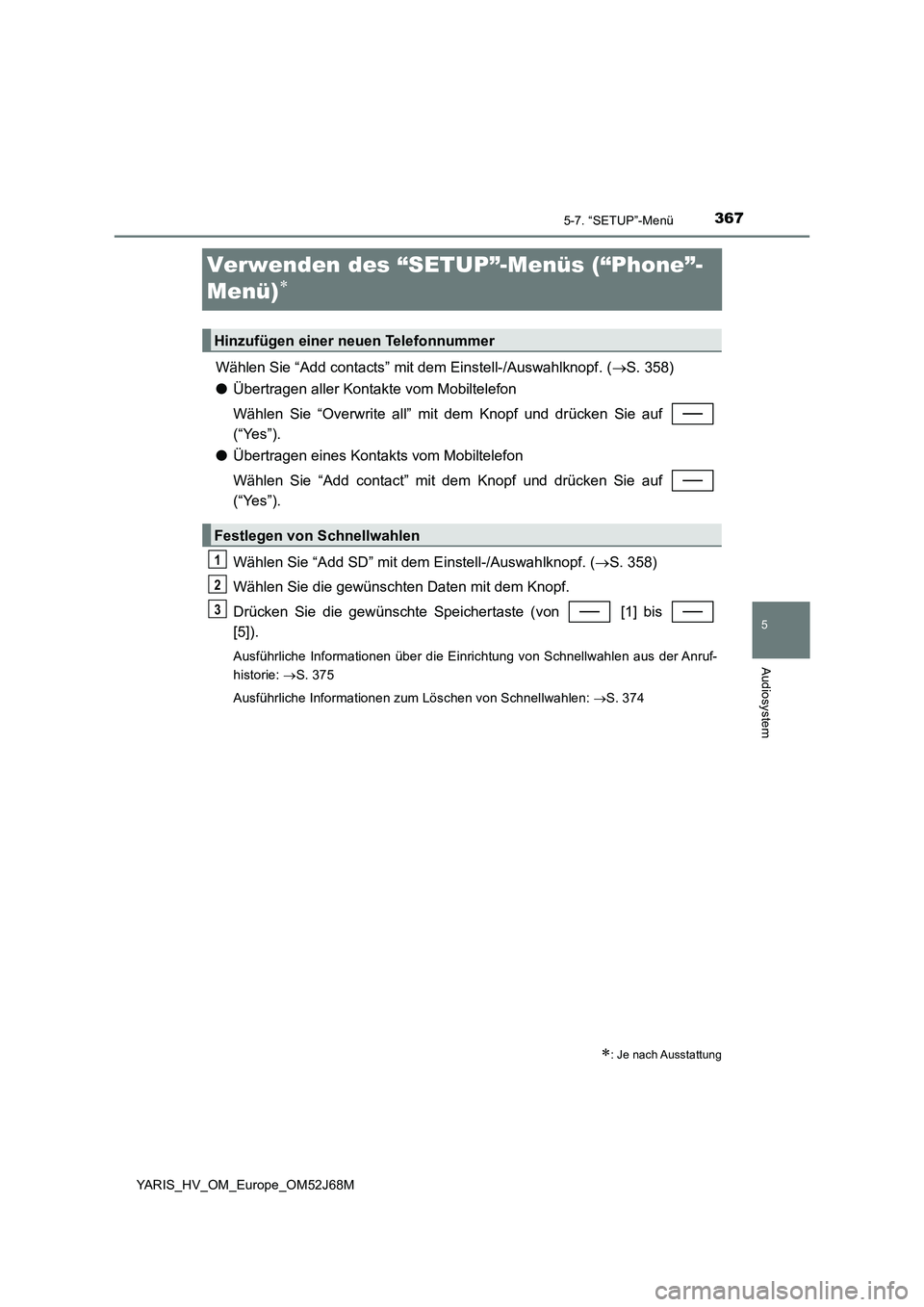 TOYOTA YARIS HATCHBACK 2017 Betriebsanleitungen (in German) 3675-7. “SETUP”-Menü
5
Audiosystem
YARIS_HV_OM_Europe_OM52J68M
Verwenden des “SETUP”-Menüs (“Phone”-
Menü)
Wählen Sie “Add contacts” mit dem Einstell-/Auswahlknopf. (S. 358) TOYOTA YARIS HATCHBACK 2017 Betriebsanleitungen (in German) 3675-7. “SETUP”-Menü
5
Audiosystem
YARIS_HV_OM_Europe_OM52J68M
Verwenden des “SETUP”-Menüs (“Phone”-
Menü)
Wählen Sie “Add contacts” mit dem Einstell-/Auswahlknopf. (S. 358)