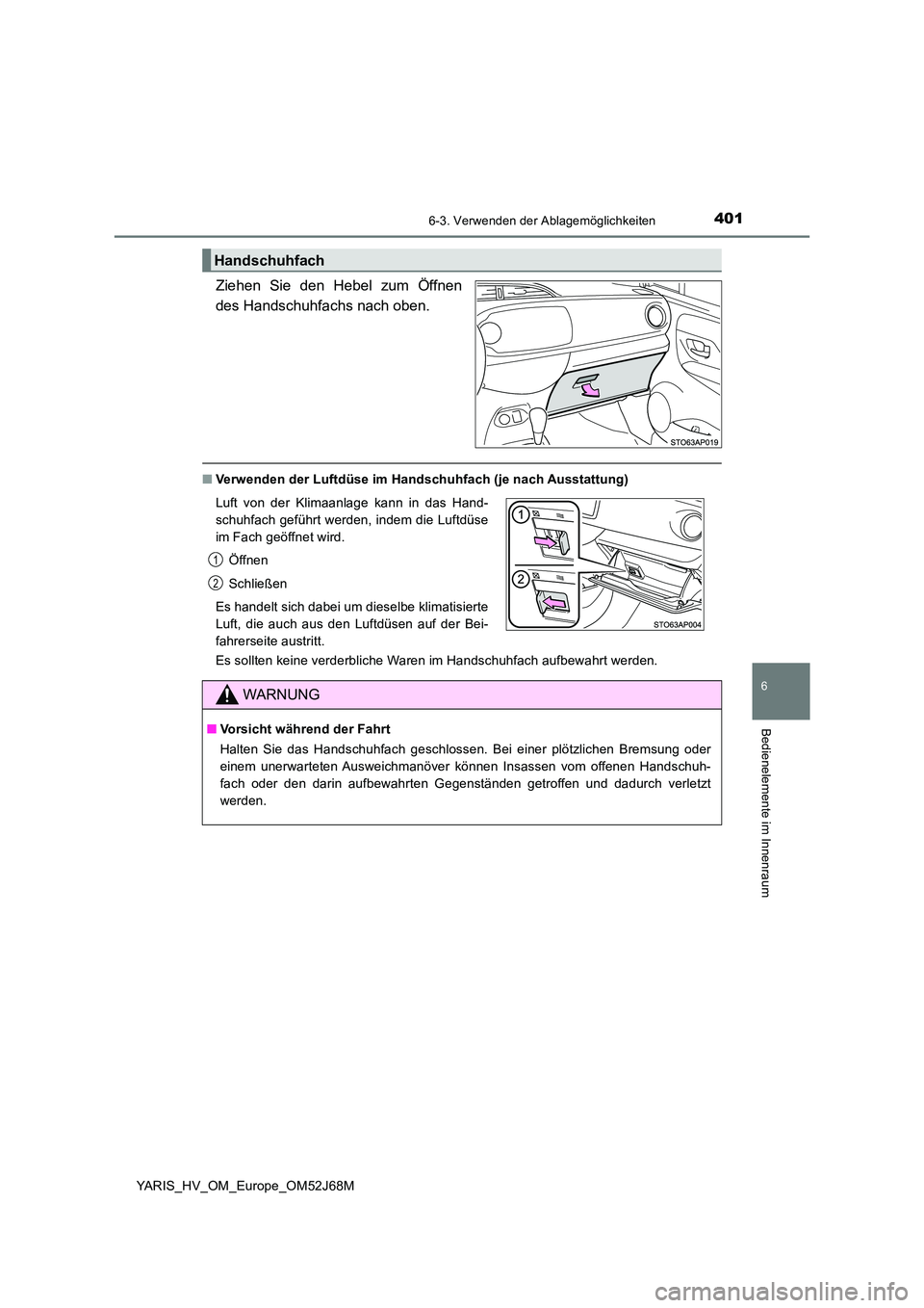 TOYOTA YARIS HATCHBACK 2017  Betriebsanleitungen (in German) 4016-3. Verwenden der Ablagemöglichkeiten
6
Bedienelemente im Innenraum
YARIS_HV_OM_Europe_OM52J68M
Ziehen Sie den Hebel zum Öffnen 
des Handschuhfachs nach oben.
■ Verwenden der Luftdüse im Hand