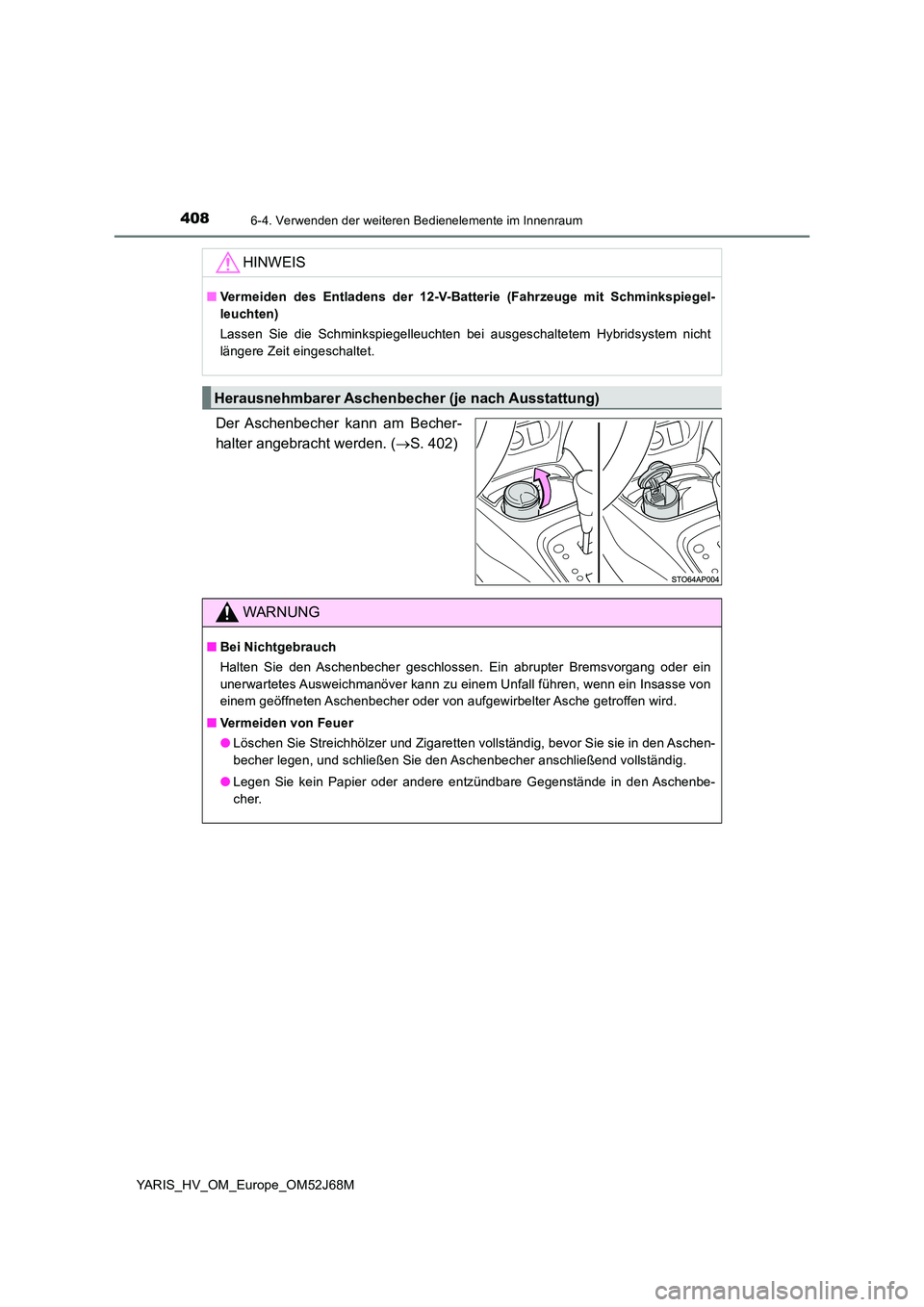 TOYOTA YARIS HATCHBACK 2017  Betriebsanleitungen (in German) 4086-4. Verwenden der weiteren Bedienelemente im Innenraum
YARIS_HV_OM_Europe_OM52J68M
Der Aschenbecher kann am Becher- 
halter angebracht werden. ( S. 402)
HINWEIS
■Vermeiden des Entladens der 1