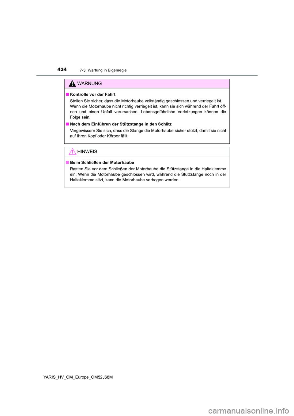 TOYOTA YARIS HATCHBACK 2017  Betriebsanleitungen (in German) 4347-3. Wartung in Eigenregie
YARIS_HV_OM_Europe_OM52J68M
WARNUNG
■Kontrolle vor der Fahrt 
Stellen Sie sicher, dass die Motorhaube vollständig geschlossen und verriegelt ist.  
Wenn die Motorhaube