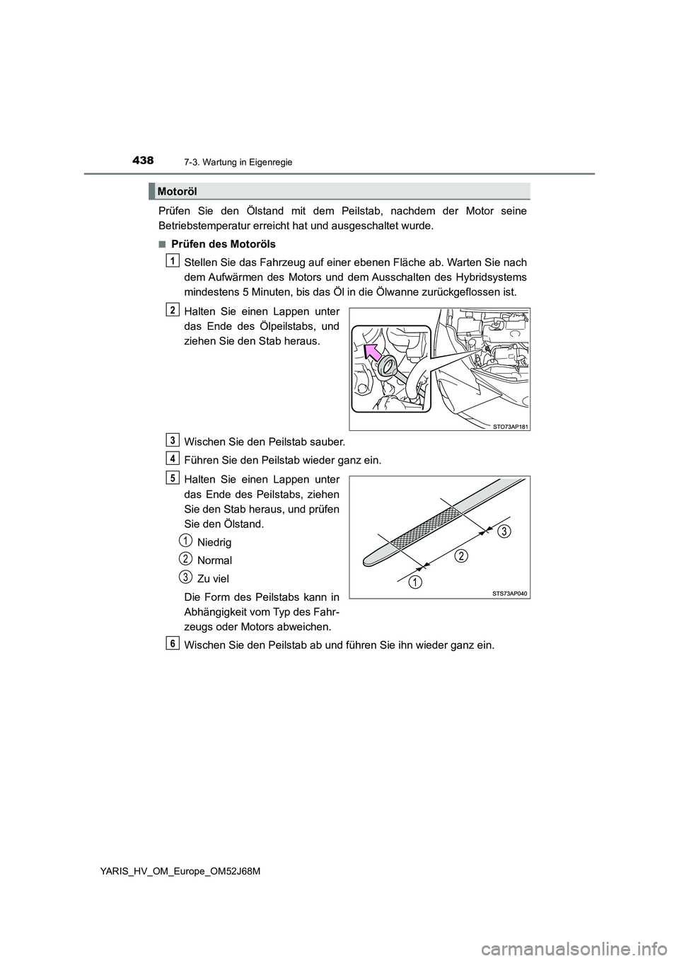 TOYOTA YARIS HATCHBACK 2017  Betriebsanleitungen (in German) 4387-3. Wartung in Eigenregie
YARIS_HV_OM_Europe_OM52J68M
Prüfen Sie den Ölstand mit dem Peilstab, nachdem der Motor seine
Betriebstemperatur erreicht hat und ausgeschaltet wurde.
■Prüfen des Mot