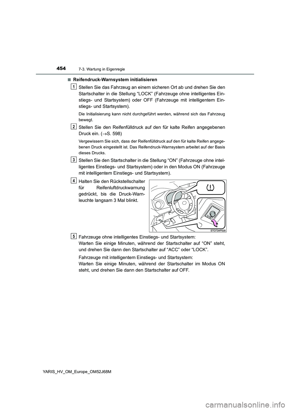 TOYOTA YARIS HATCHBACK 2017 Betriebsanleitungen (in German) 4547-3. Wartung in Eigenregie
YARIS_HV_OM_Europe_OM52J68M■
Reifendruck-Warnsystem initialisieren
Stellen Sie das Fahrzeug an einem sicheren Ort ab und drehen Sie den
Startschalter in die Stellung TOYOTA YARIS HATCHBACK 2017 Betriebsanleitungen (in German) 4547-3. Wartung in Eigenregie
YARIS_HV_OM_Europe_OM52J68M■
Reifendruck-Warnsystem initialisieren
Stellen Sie das Fahrzeug an einem sicheren Ort ab und drehen Sie den
Startschalter in die Stellung