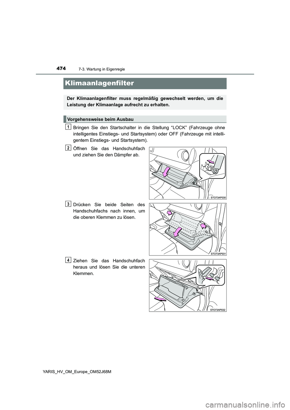 TOYOTA YARIS HATCHBACK 2017 Betriebsanleitungen (in German) 4747-3. Wartung in Eigenregie
YARIS_HV_OM_Europe_OM52J68M
Klimaanlagenfilter
Bringen Sie den Startschalter in die Stellung “LOCK” (Fahrzeuge ohne
intelligentes Einstiegs- und Startsystem) oder OFF TOYOTA YARIS HATCHBACK 2017 Betriebsanleitungen (in German) 4747-3. Wartung in Eigenregie
YARIS_HV_OM_Europe_OM52J68M
Klimaanlagenfilter
Bringen Sie den Startschalter in die Stellung “LOCK” (Fahrzeuge ohne
intelligentes Einstiegs- und Startsystem) oder OFF