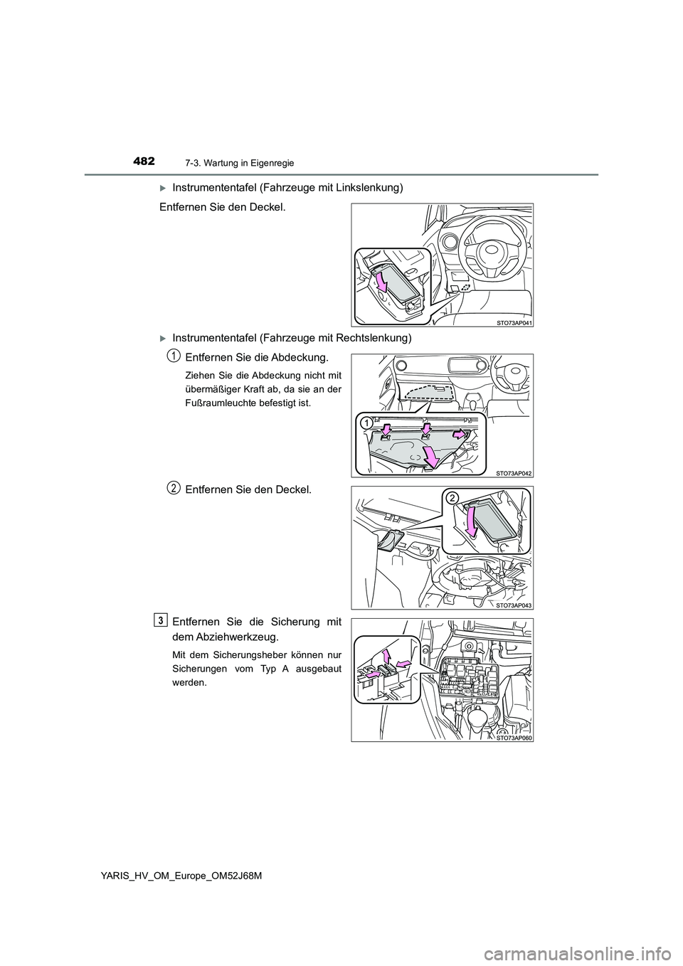 TOYOTA YARIS HATCHBACK 2017  Betriebsanleitungen (in German) 4827-3. Wartung in Eigenregie
YARIS_HV_OM_Europe_OM52J68M
Instrumententafel (Fahrzeuge mit Linkslenkung) 
Entfernen Sie den Deckel.
Instrumententafel (Fahrzeuge mit Rechtslenkung)
Entfernen Sie 