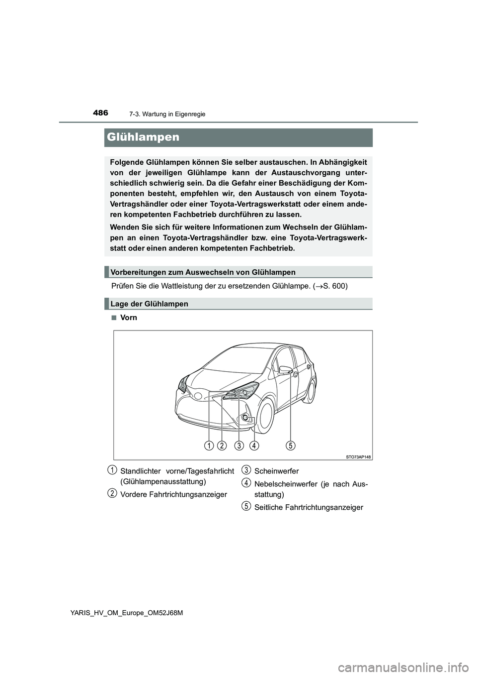TOYOTA YARIS HATCHBACK 2017  Betriebsanleitungen (in German) 4867-3. Wartung in Eigenregie
YARIS_HV_OM_Europe_OM52J68M
Glühlampen
Prüfen Sie die Wattleistung der zu ersetzenden Glühlampe. (S. 600)
■Vo r n
Folgende Glühlampen können Sie selber austausc