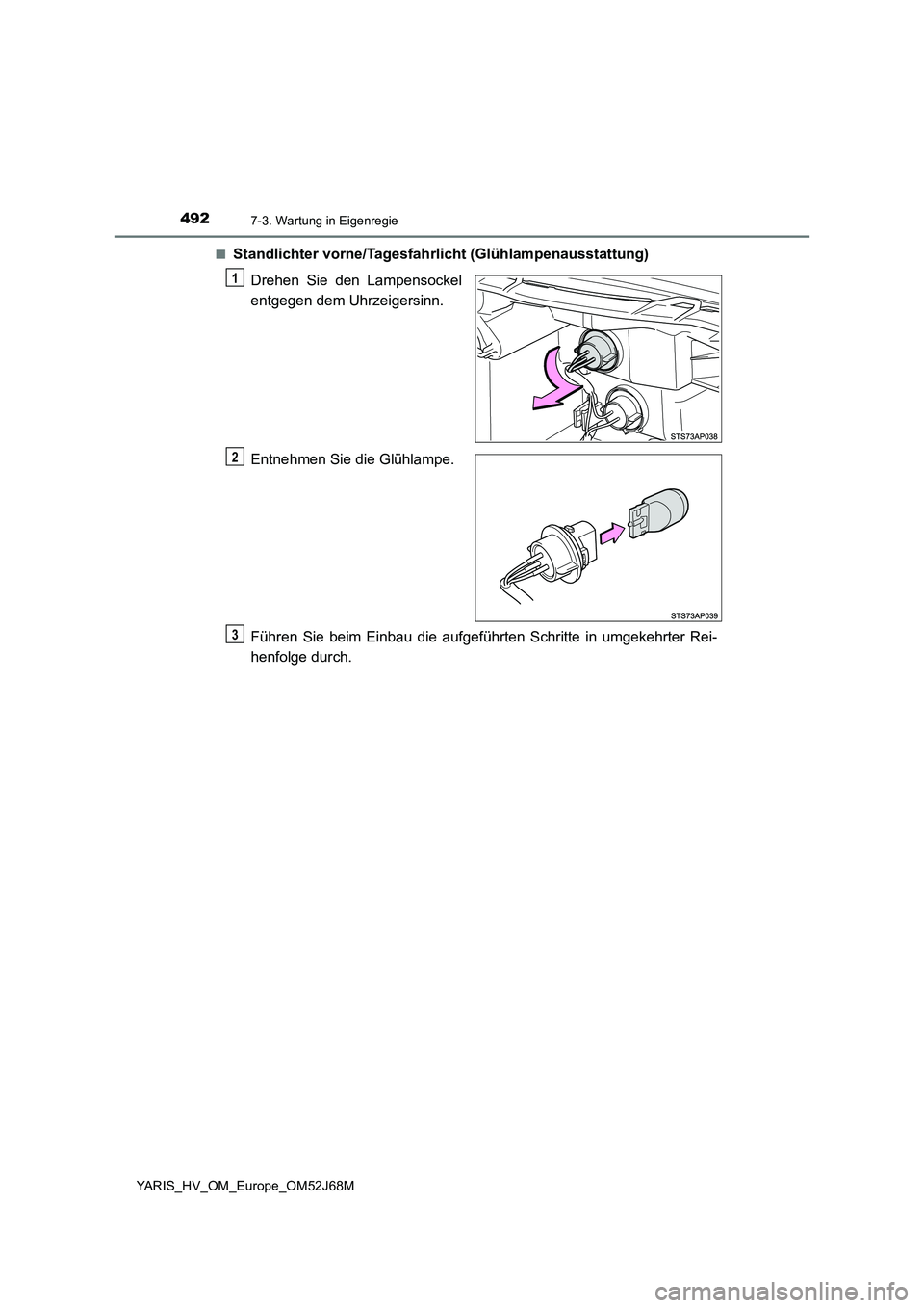 TOYOTA YARIS HATCHBACK 2017  Betriebsanleitungen (in German) 4927-3. Wartung in Eigenregie
YARIS_HV_OM_Europe_OM52J68M■
Standlichter vorne/Tagesfahrlicht (Glühlampenausstattung)
Drehen Sie den Lampensockel
entgegen dem Uhrzeigersinn.
Entnehmen Sie die Glühl