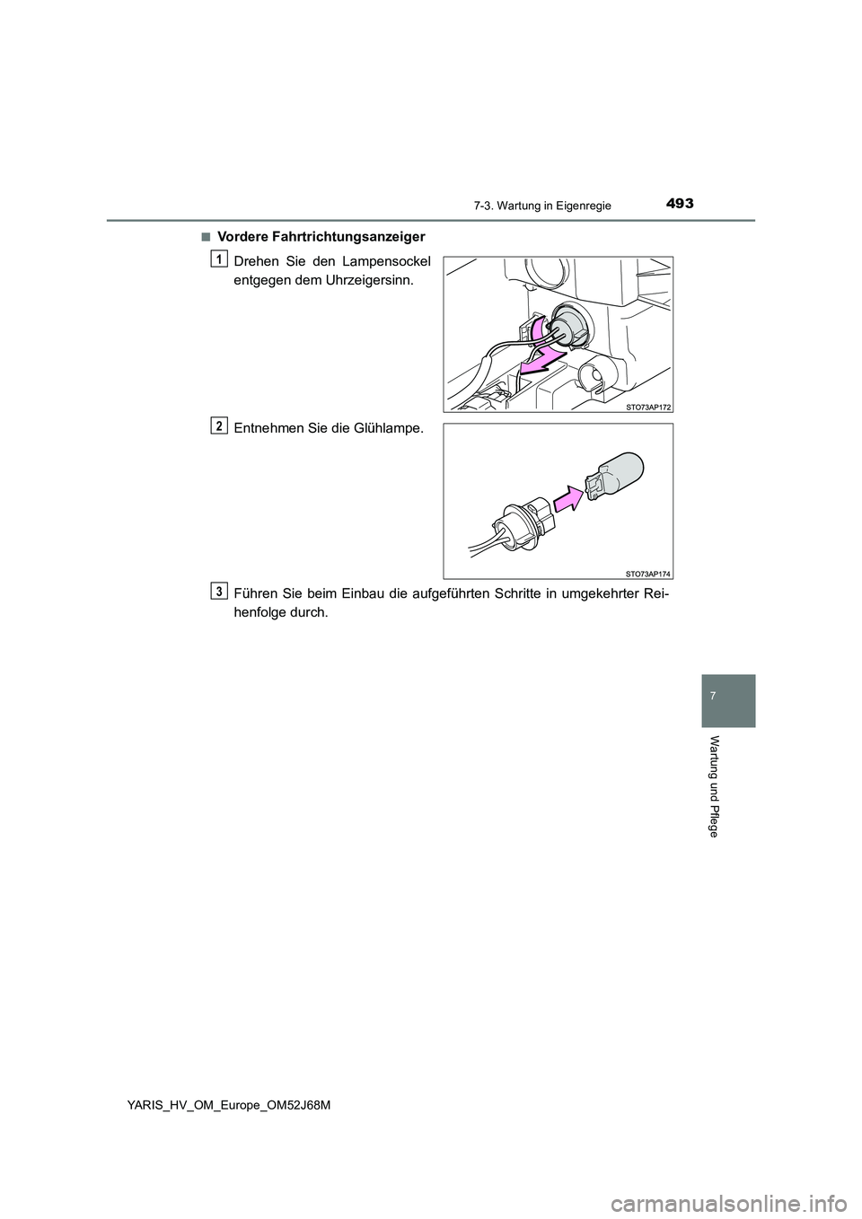 TOYOTA YARIS HATCHBACK 2017  Betriebsanleitungen (in German) 4937-3. Wartung in Eigenregie
7
Wartung und Pflege
YARIS_HV_OM_Europe_OM52J68M■
Vordere Fahrtrichtungsanzeiger
Drehen Sie den Lampensockel
entgegen dem Uhrzeigersinn.
Entnehmen Sie die Glühlampe.
F