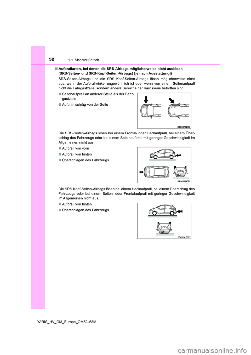 TOYOTA YARIS HATCHBACK 2017  Betriebsanleitungen (in German) 521-1. Sicherer Betrieb
YARIS_HV_OM_Europe_OM52J68M 
■ Aufprallarten, bei denen die SRS-Airbags möglicherweise nicht auslösen  
(SRS-Seiten- und SRS-Kopf-Seiten-Airbags) [je nach Ausstattung]) 
SR