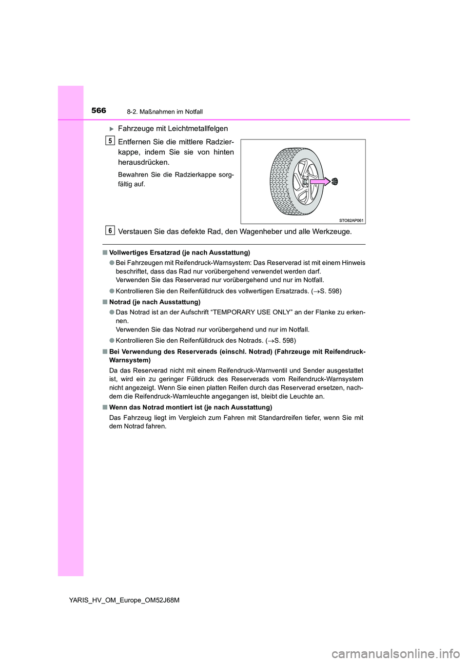 TOYOTA YARIS HATCHBACK 2017  Betriebsanleitungen (in German) 5668-2. Maßnahmen im Notfall
YARIS_HV_OM_Europe_OM52J68M
Fahrzeuge mit Leichtmetallfelgen 
Entfernen Sie die mittlere Radzier- 
kappe, indem Sie sie von hinten
herausdrücken.
Bewahren Sie die Rad