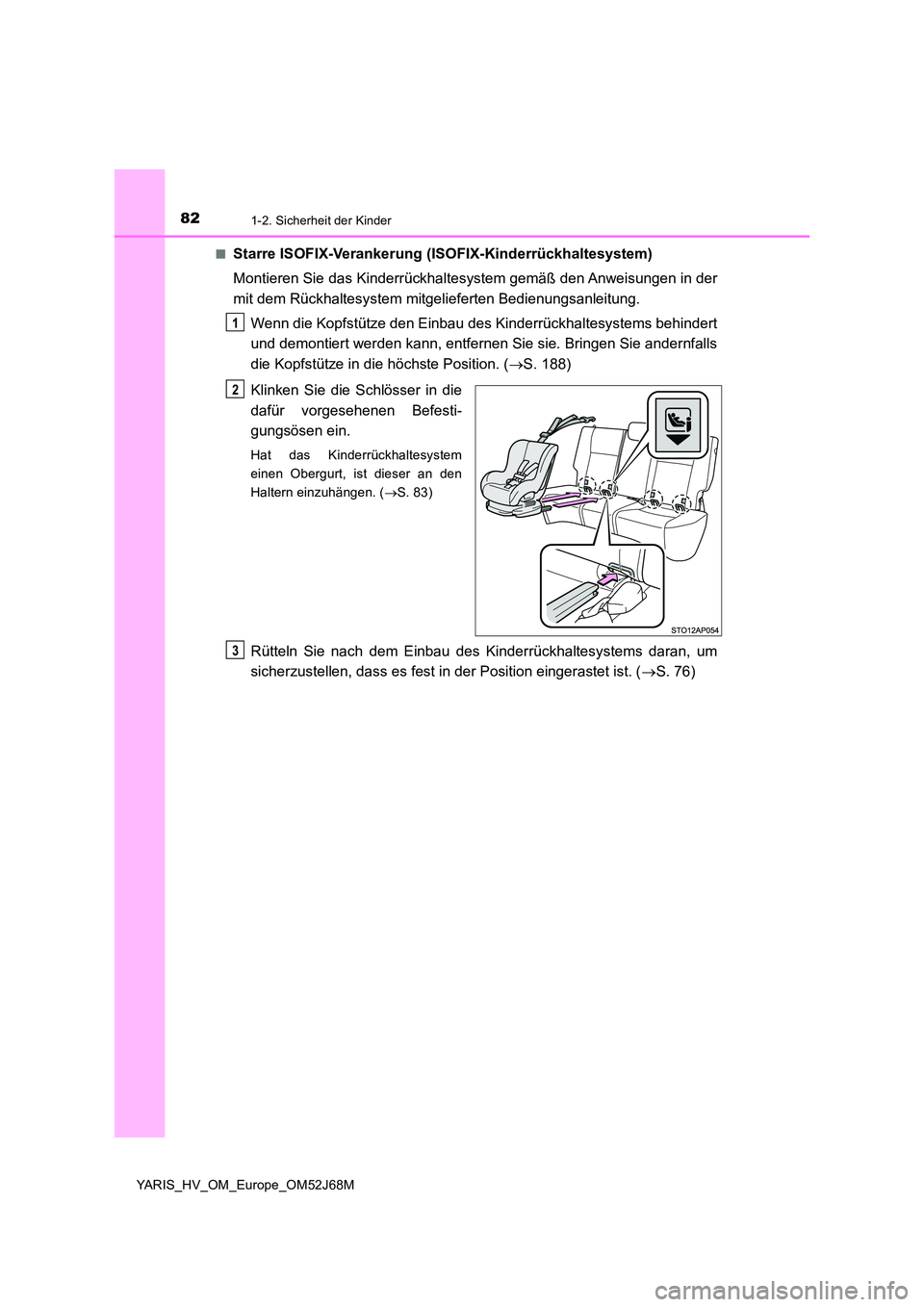 TOYOTA YARIS HATCHBACK 2017  Betriebsanleitungen (in German) 821-2. Sicherheit der Kinder
YARIS_HV_OM_Europe_OM52J68M 
■Starre ISOFIX-Verankerung (ISOFIX-Kinderrückhaltesystem) 
Montieren Sie das Kinderrückhaltesystem gemäß den Anweisungen in der 
mit dem