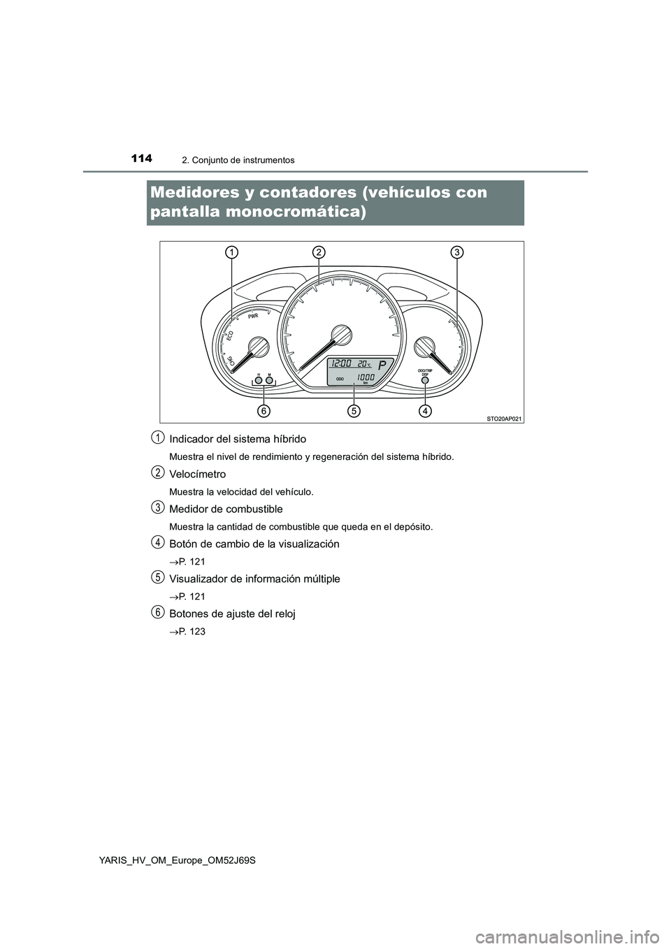 TOYOTA YARIS HATCHBACK 2017  Manual del propietario (in Spanish) 1142. Conjunto de instrumentos
YARIS_HV_OM_Europe_OM52J69S
Medidores y contadores (vehículos con  
pantalla monocromática)
Indicador del sistema híbrido
Muestra el nivel de rendimiento y regeneraci