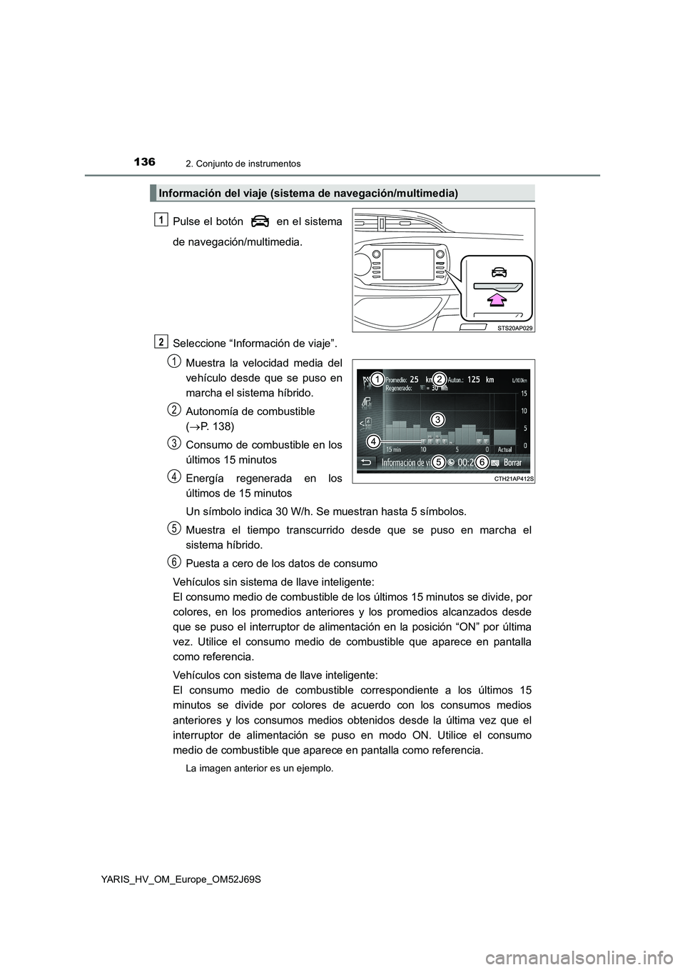 TOYOTA YARIS HATCHBACK 2017  Manual del propietario (in Spanish) 1362. Conjunto de instrumentos
YARIS_HV_OM_Europe_OM52J69S
Pulse el botón   en el sistema 
de navegación/multimedia. 
Seleccione “Información de viaje”. 
Muestra la velocidad media del 
vehícu