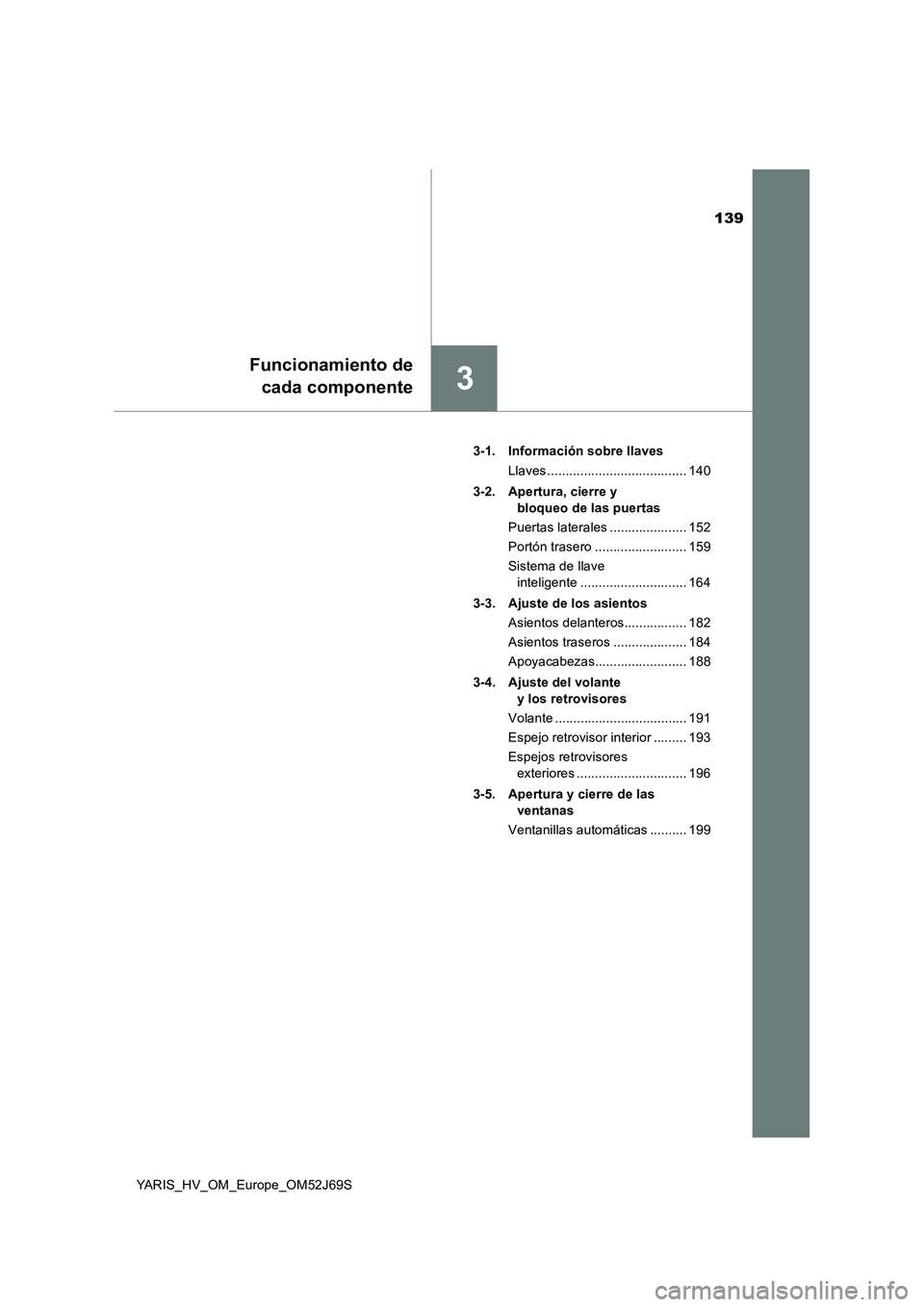 TOYOTA YARIS HATCHBACK 2017  Manual del propietario (in Spanish) 139
3
Funcionamiento de 
cada componente
YARIS_HV_OM_Europe_OM52J69S 
3-1. Información sobre llaves 
Llaves ...................................... 140 
3-2. Apertura, cierre y  
bloqueo de las puerta