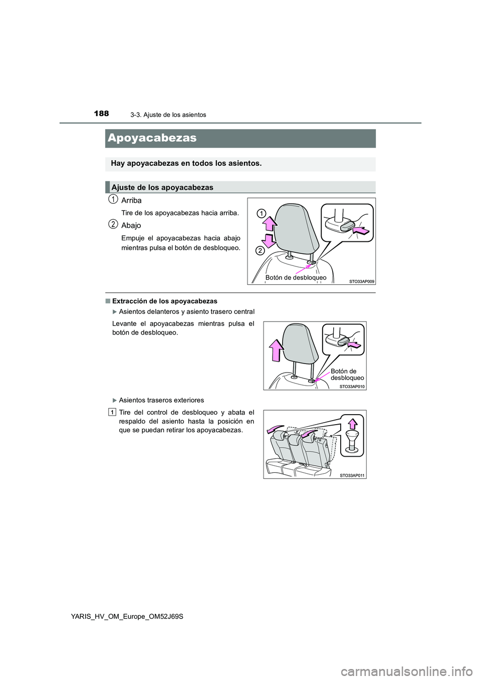 TOYOTA YARIS HATCHBACK 2017 Manual del propietario (in Spanish) 1883-3. Ajuste de los asientos
YARIS_HV_OM_Europe_OM52J69S
Apoyacabezas
Arriba
Tire de los apoyacabezas hacia arriba.
Abajo
Empuje el apoyacabezas hacia abajo
mientras pulsa el botón de desbloqueo.
TOYOTA YARIS HATCHBACK 2017 Manual del propietario (in Spanish) 1883-3. Ajuste de los asientos
YARIS_HV_OM_Europe_OM52J69S
Apoyacabezas
Arriba
Tire de los apoyacabezas hacia arriba.
Abajo
Empuje el apoyacabezas hacia abajo
mientras pulsa el botón de desbloqueo.