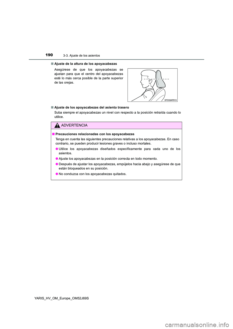 TOYOTA YARIS HATCHBACK 2017 Manual del propietario (in Spanish) 1903-3. Ajuste de los asientos
YARIS_HV_OM_Europe_OM52J69S
■ Ajuste de la altura de los apoyacabezas
■ Ajuste de los apoyacabezas del asiento trasero
Suba siempre el apoyacabezas un nivel con r TOYOTA YARIS HATCHBACK 2017 Manual del propietario (in Spanish) 1903-3. Ajuste de los asientos
YARIS_HV_OM_Europe_OM52J69S
■ Ajuste de la altura de los apoyacabezas
■ Ajuste de los apoyacabezas del asiento trasero
Suba siempre el apoyacabezas un nivel con r