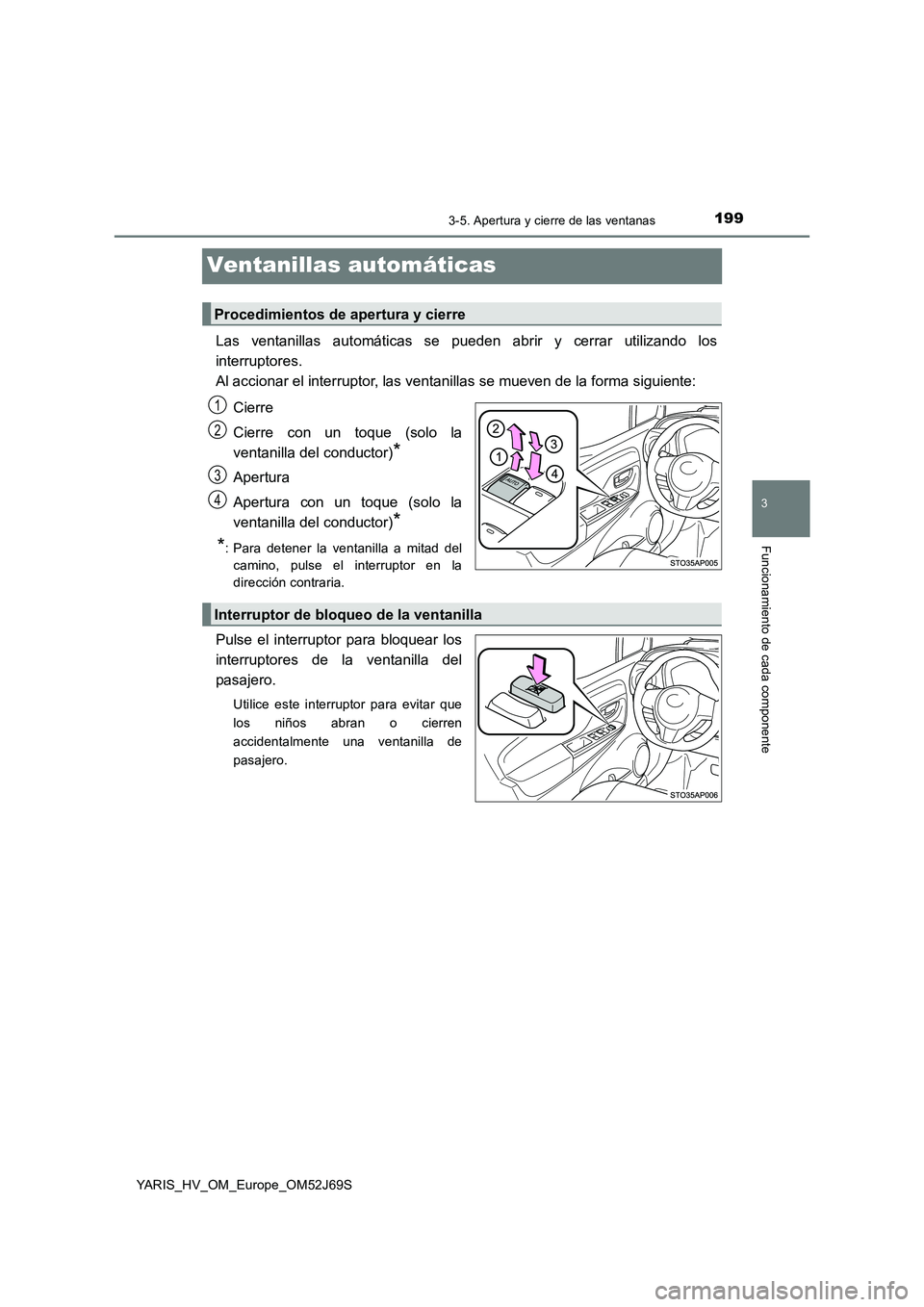 TOYOTA YARIS HATCHBACK 2017  Manual del propietario (in Spanish) 199
3
3-5. Apertura y cierre de las ventanas
Funcionamiento de cada componente
YARIS_HV_OM_Europe_OM52J69S
Ventanillas automáticas
Las ventanillas automáticas se pueden abrir y cerrar utilizando los