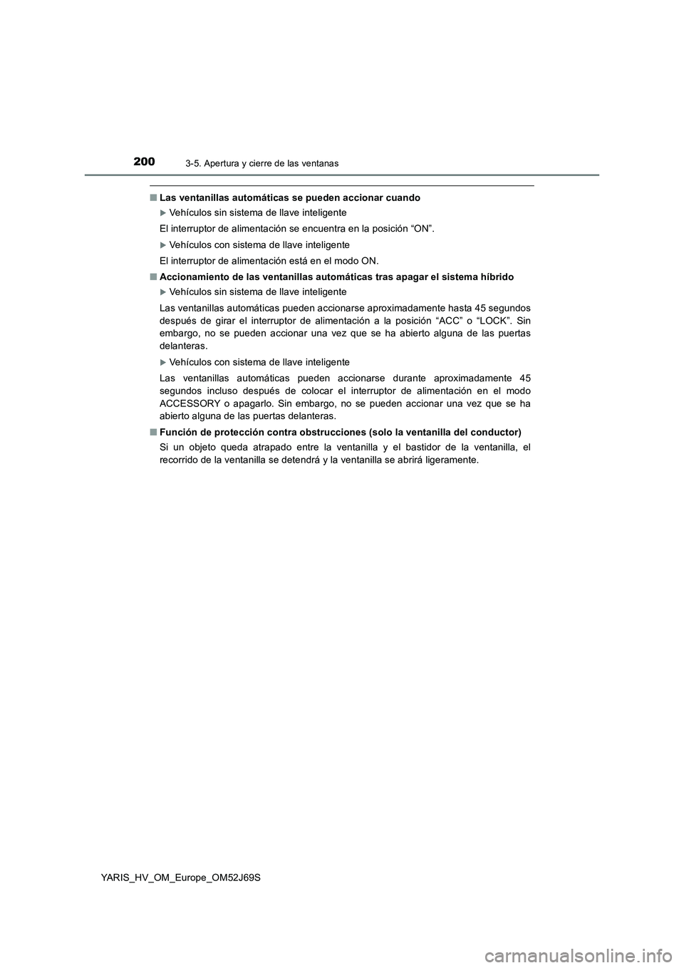 TOYOTA YARIS HATCHBACK 2017  Manual del propietario (in Spanish) 2003-5. Apertura y cierre de las ventanas
YARIS_HV_OM_Europe_OM52J69S
■Las ventanillas automáticas se pueden accionar cuando
Vehículos sin sistema de llave inteligente 
El interruptor de alimen